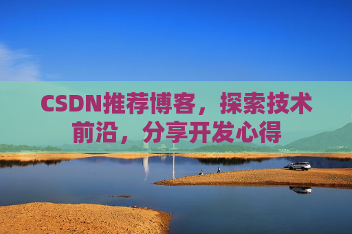 CSDN推荐博客，探索技术前沿，分享开发心得